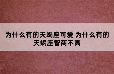 为什么有的天蝎座可爱 为什么有的天蝎座智商不高